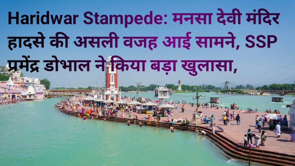 हरिद्वार भगदड़, मनसा देवी मंदिर हादसा, SSP प्रमेंद्र डोभाल बयान: