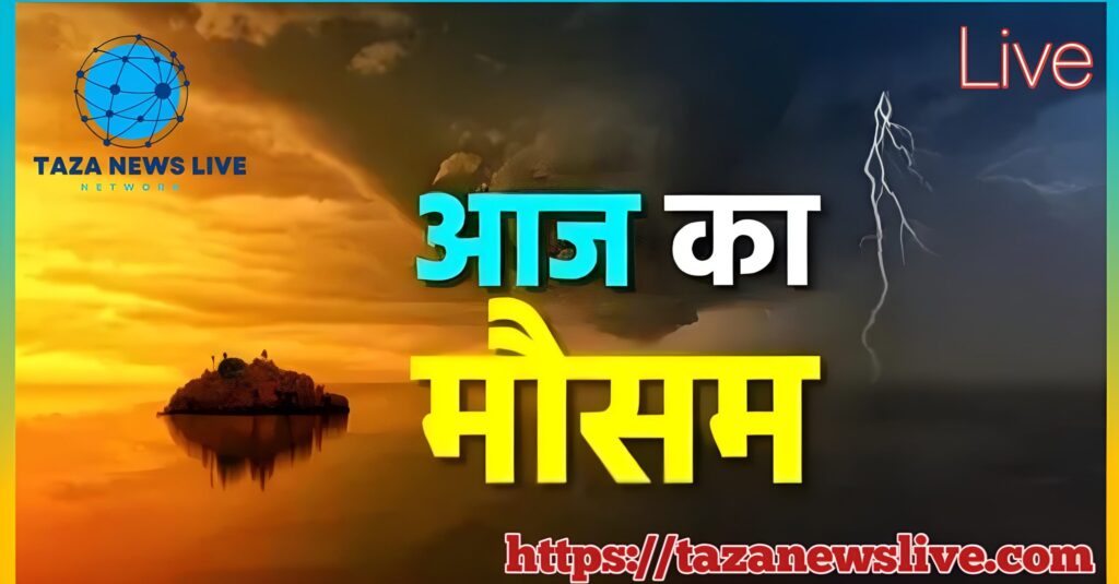 आज का मौसम कैसा रहेगा बारिश होगी या